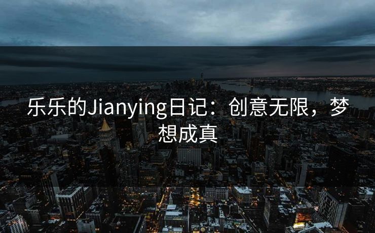 乐乐的Jianying日记：创意无限，梦想成真