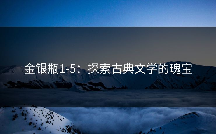 金银瓶1-5：探索古典文学的瑰宝