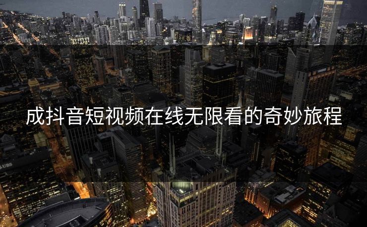 成抖音短视频在线无限看的奇妙旅程