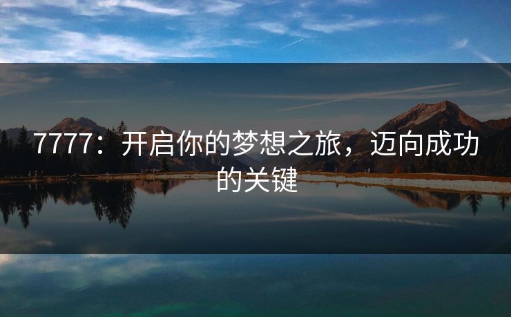 7777：开启你的梦想之旅，迈向成功的关键