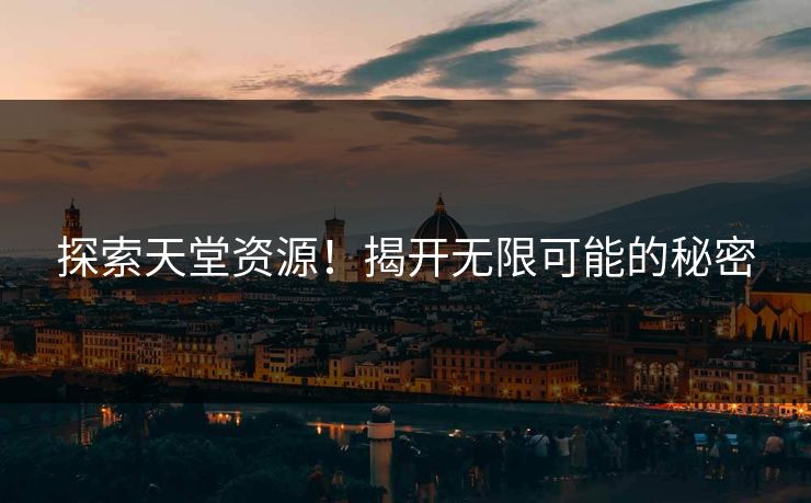 探索天堂资源!揭开无限可能的秘密 探索天堂资源!揭开无限可能的秘密