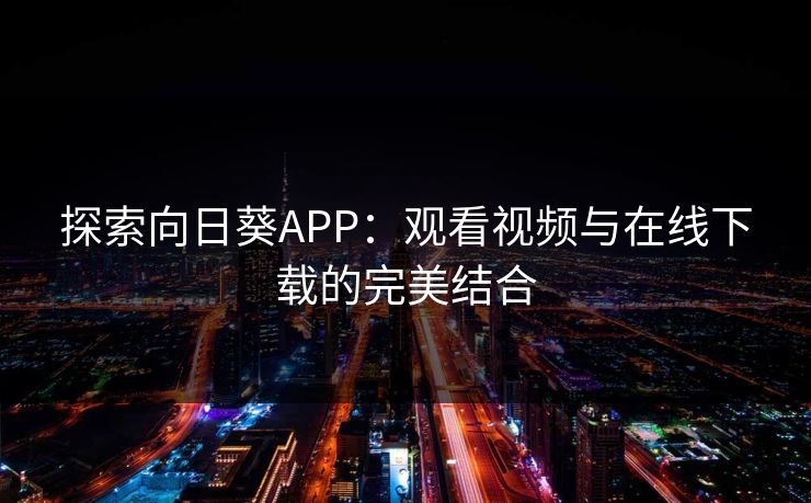 探索向日葵APP：观看视频与在线下载的完美结合