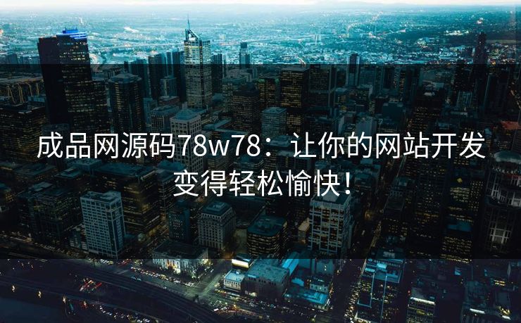 成品网源码78w78:让你的网站开发变得轻松愉快! 成品网源码78w78:让你的网站开发变得轻松愉快!
