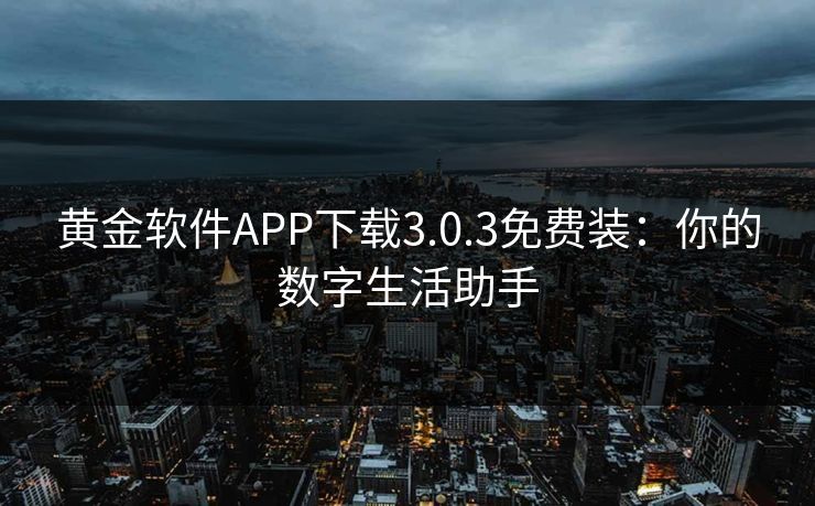 黄金软件APP下载3.0.3免费装:你的数字生活助手 黄金软件APP下载3.0.3免费装:你的数字生活助手