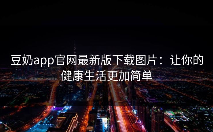豆奶app官网最新版下载图片:让你的健康生活更加简单 豆奶app官网最新版下载图片:让你的健康生活更加简单