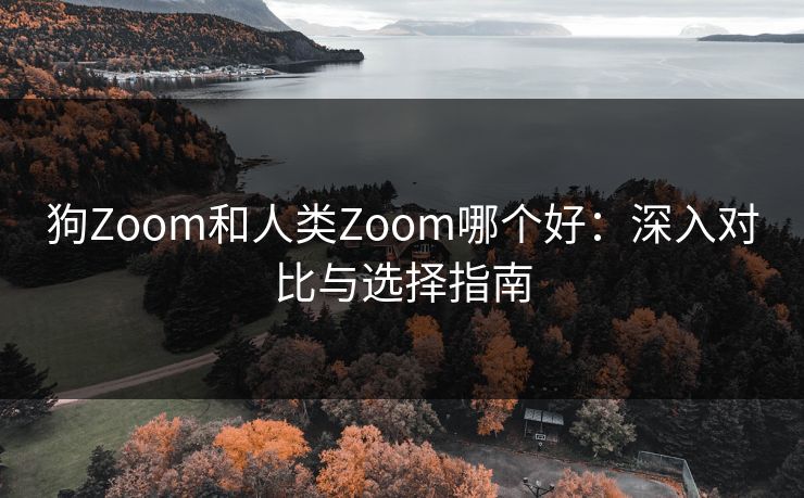 狗Zoom和人类Zoom哪个好：深入对比与选择指南
