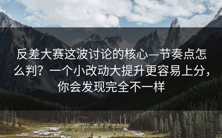 反差大赛这波讨论的核心—节奏点怎么判？一个小改动大提升更容易上分，你会发现完全不一样